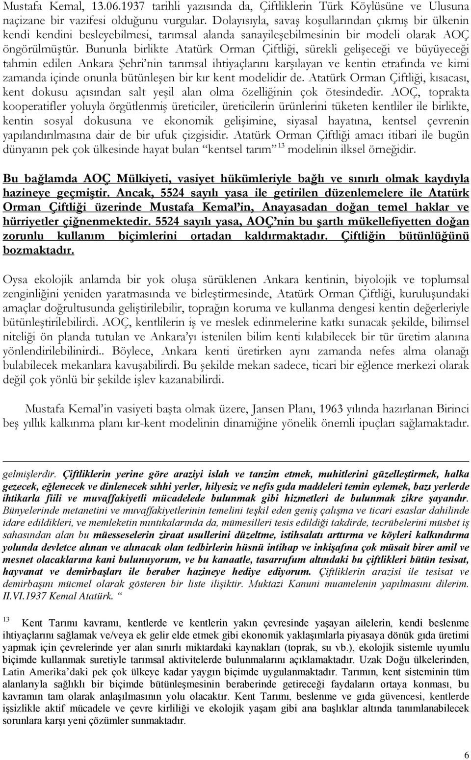 Bununla birlikte Atatürk Orman Çiftliği, sürekli gelişeceği ve büyüyeceği tahmin edilen Ankara Şehri nin tarımsal ihtiyaçlarını karşılayan ve kentin etrafında ve kimi zamanda içinde onunla bütünleşen