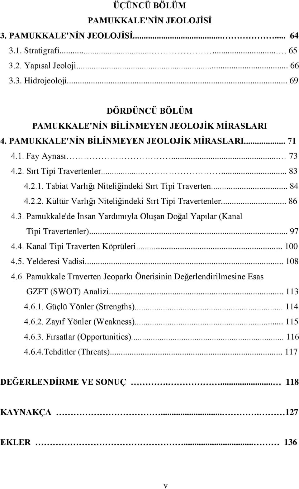 .. 84 4.2.2. Kültür Varlığı Niteliğindeki Sırt Tipi Travertenler... 86 4.3. Pamukkale'de Ġnsan Yardımıyla OluĢan Doğal Yapılar (Kanal Tipi Travertenler)... 97 4.4. Kanal Tipi Traverten Köprüleri.