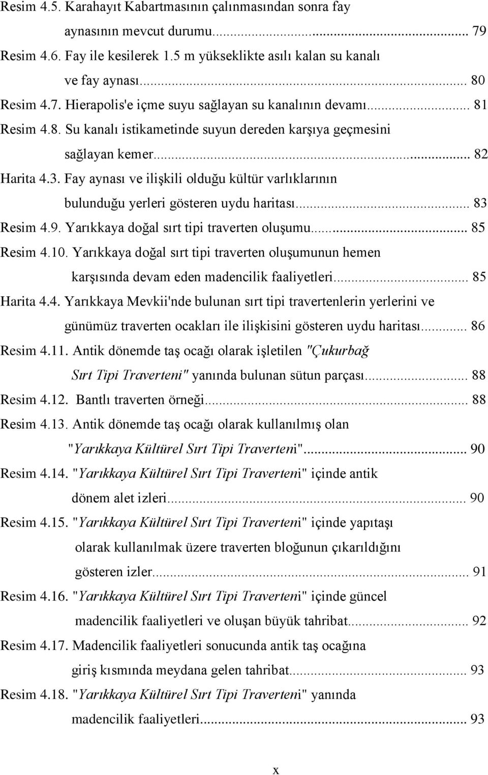 .. 83 Resim 4.9. Yarıkkaya doğal sırt tipi traverten oluģumu... 85 Resim 4.10. Yarıkkaya doğal sırt tipi traverten oluģumunun hemen karģısında devam eden madencilik faaliyetleri... 85 Harita 4.4. Yarıkkaya Mevkii'nde bulunan sırt tipi travertenlerin yerlerini ve günümüz traverten ocakları ile iliģkisini gösteren uydu haritası.