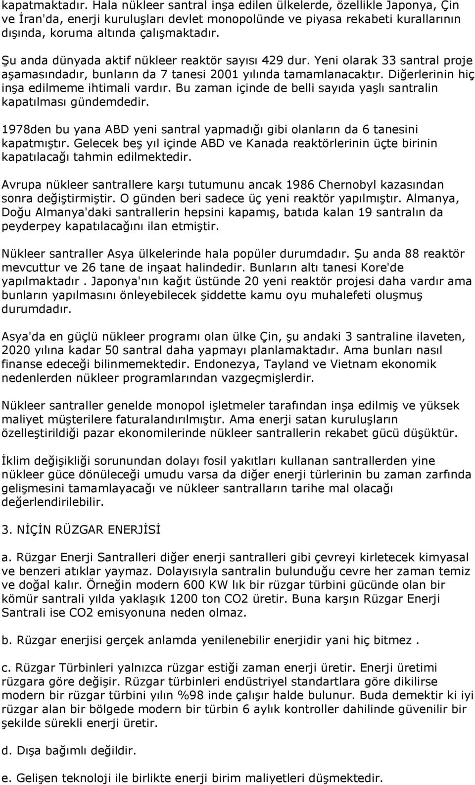 Şu anda dünyada aktif nükleer reaktör sayısı 429 dur. Yeni olarak 33 santral proje aşamasındadır, bunların da 7 tanesi 2001 yılında tamamlanacaktır. Diğerlerinin hiç inşa edilmeme ihtimali vardır.