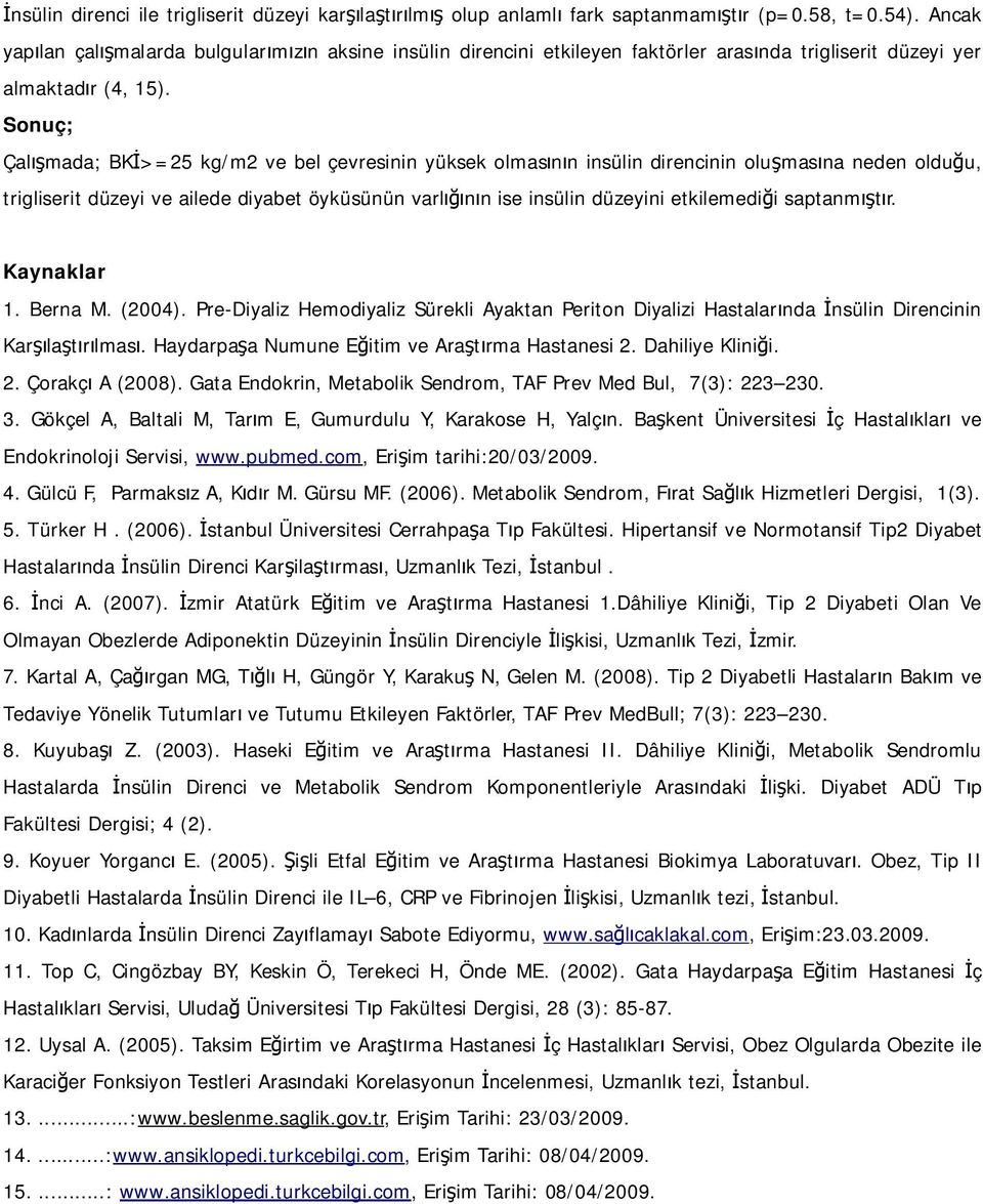 Sonuç; Çalışmada; BKİ>=25 kg/m2 ve bel çevresinin yüksek olmasının insülin direncinin oluşmasına neden olduğu, trigliserit düzeyi ve ailede diyabet öyküsünün varlığının ise insülin düzeyini