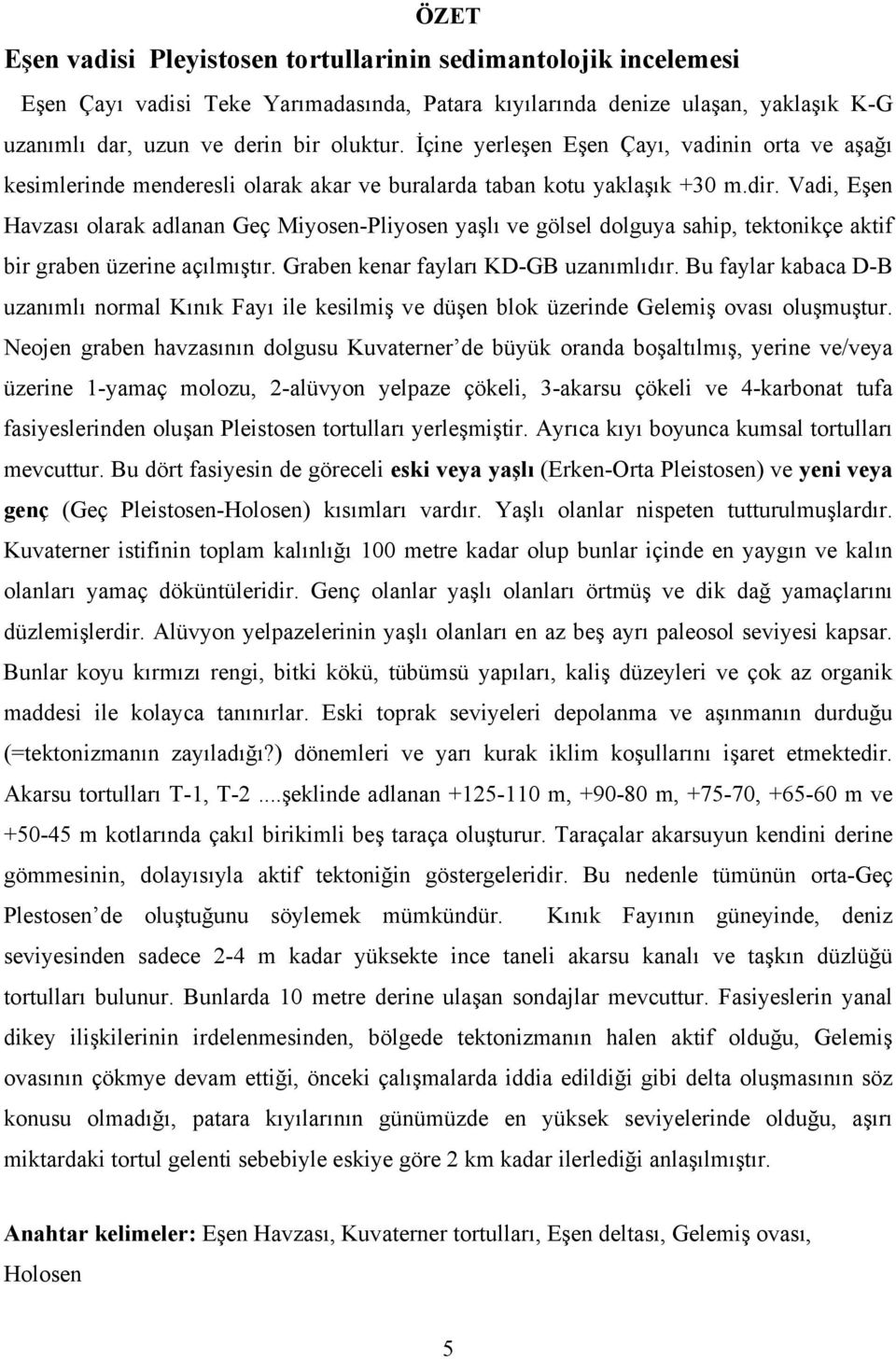 Vadi, Eşen Havzası olarak adlanan Geç Miyosen-Pliyosen yaşlı ve gölsel dolguya sahip, tektonikçe aktif bir graben üzerine açılmıştır. Graben kenar fayları KD-GB uzanımlıdır.