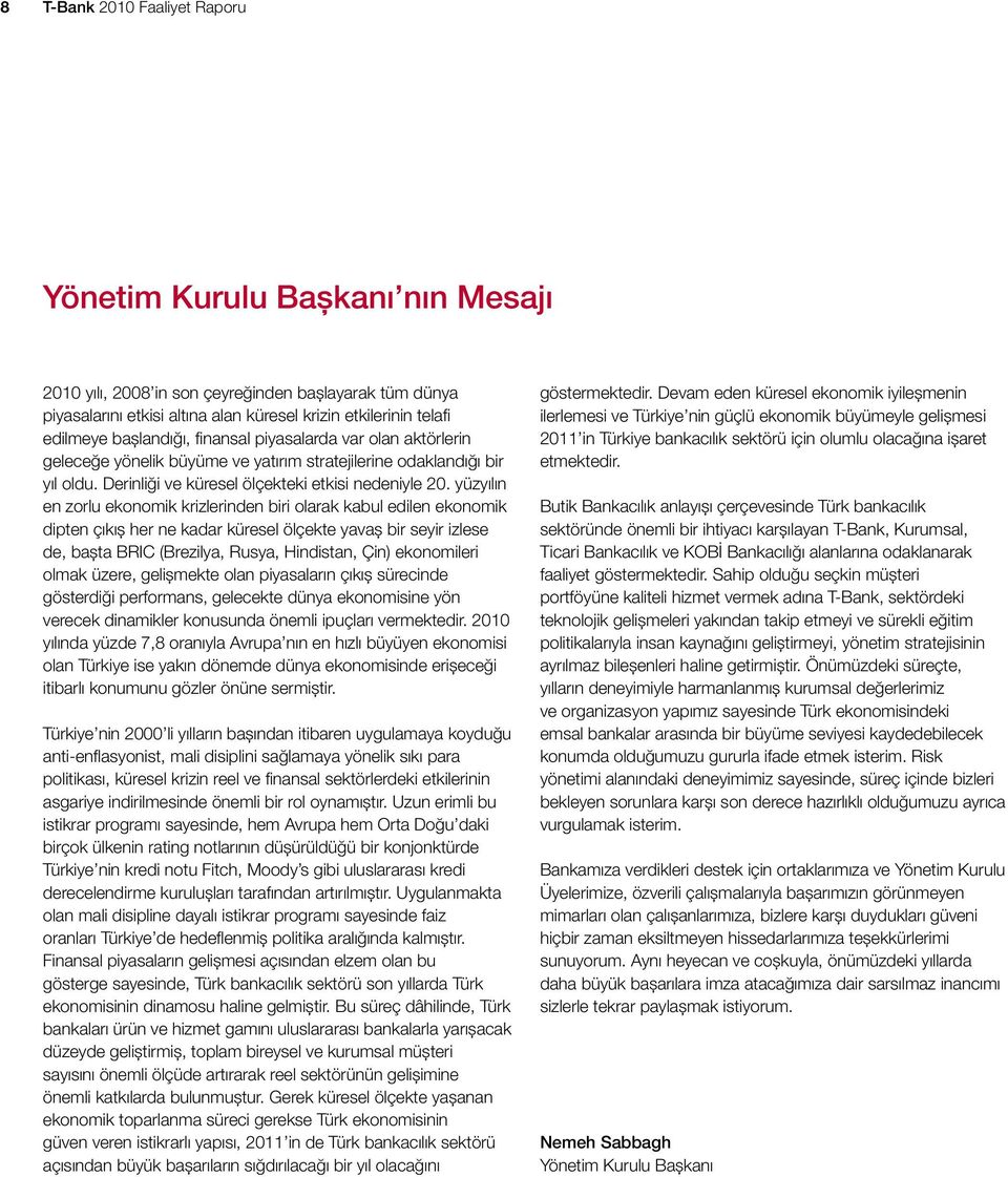 yüzyılın en zorlu ekonomik krizlerinden biri olarak kabul edilen ekonomik dipten çıkış her ne kadar küresel ölçekte yavaş bir seyir izlese de, başta BRIC (Brezilya, Rusya, Hindistan, Çin) ekonomileri