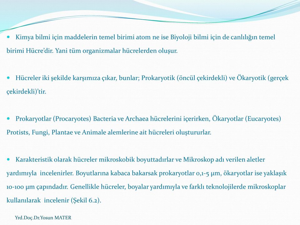 Prokaryotlar (Procaryotes) Bacteria ve Archaea hücrelerini içerirken, Ökaryotlar (Eucaryotes) Protists, Fungi, Plantae ve Animale alemlerine ait hücreleri oluştururlar.