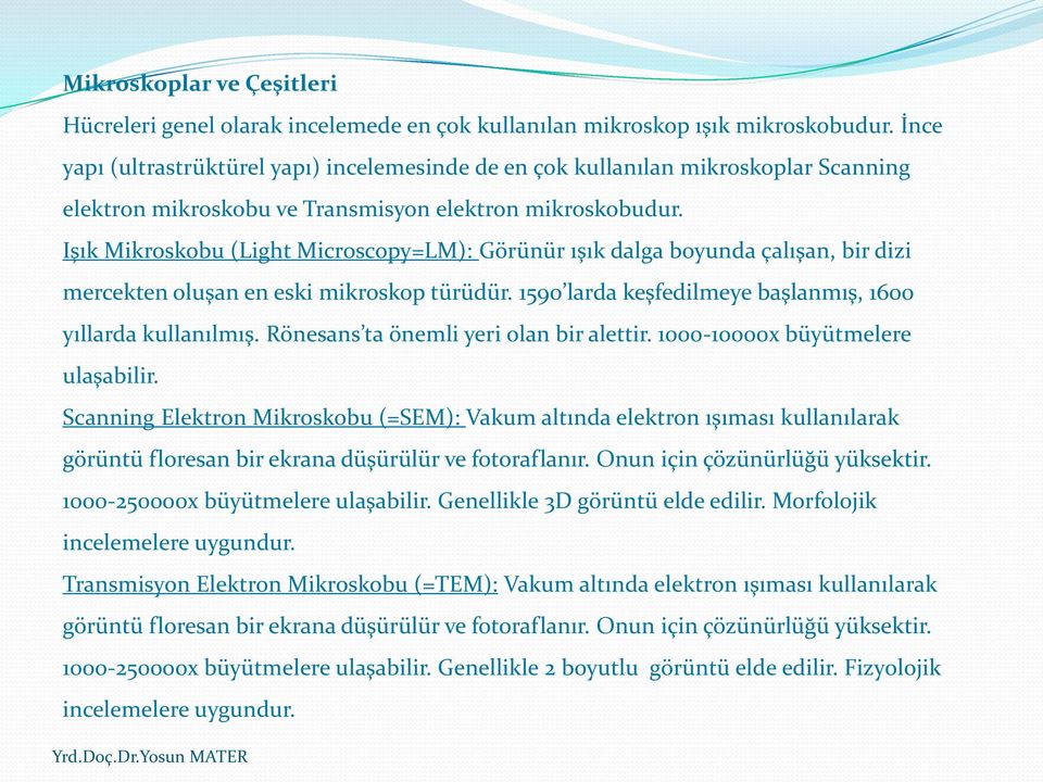 Işık Mikroskobu (Light Microscopy=LM): Görünür ışık dalga boyunda çalışan, bir dizi mercekten oluşan en eski mikroskop türüdür. 1590 larda keşfedilmeye başlanmış, 1600 yıllarda kullanılmış.