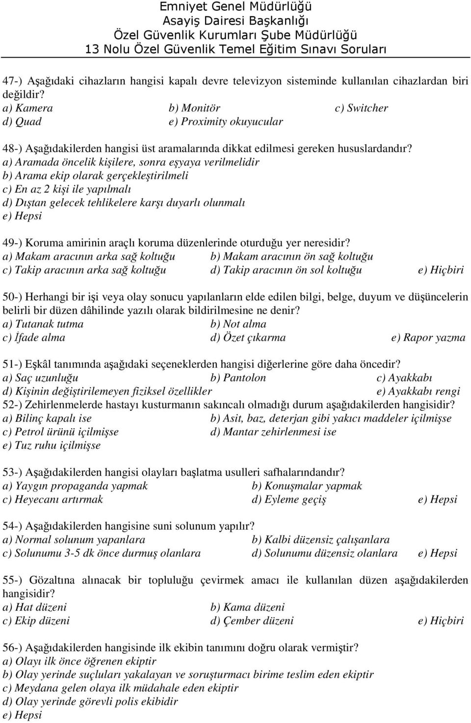 a) Aramada öncelik kişilere, sonra eşyaya verilmelidir b) Arama ekip olarak gerçekleştirilmeli c) En az 2 kişi ile yapılmalı d) Dıştan gelecek tehlikelere karşı duyarlı olunmalı 49-) Koruma amirinin