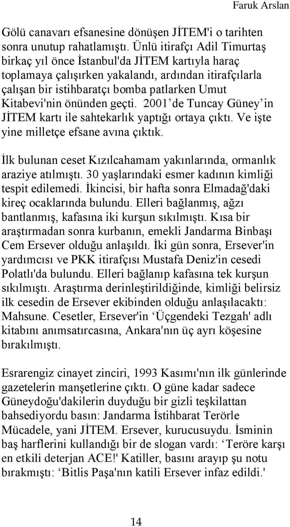 geçti. 2001 de Tuncay Güney in JİTEM kartı ile sahtekarlık yaptığı ortaya çıktı. Ve işte yine milletçe efsane avına çıktık. İlk bulunan ceset Kızılcahamam yakınlarında, ormanlık araziye atılmıştı.