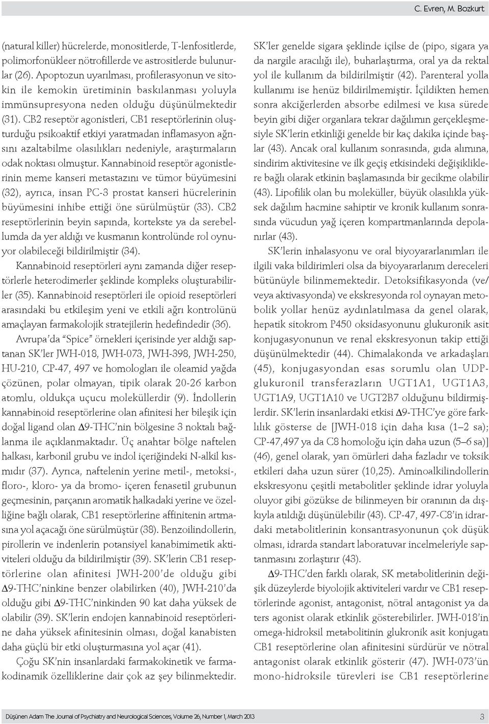 CB2 reseptör agonistleri, CB1 reseptörlerinin oluşturduğu psikoaktif etkiyi yaratmadan inflamasyon ağrısını azaltabilme olasılıkları nedeniyle, araştırmaların odak noktası olmuştur.