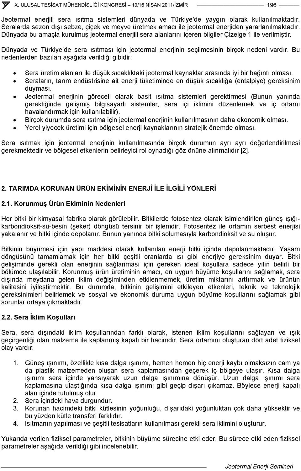 Bu nedenlerden bazıları aşağıda verildiği gibidir: Sera üretim alanları ile düşük sıcaklıktaki jeotermal kaynaklar arasında iyi bir bağıntı olması.