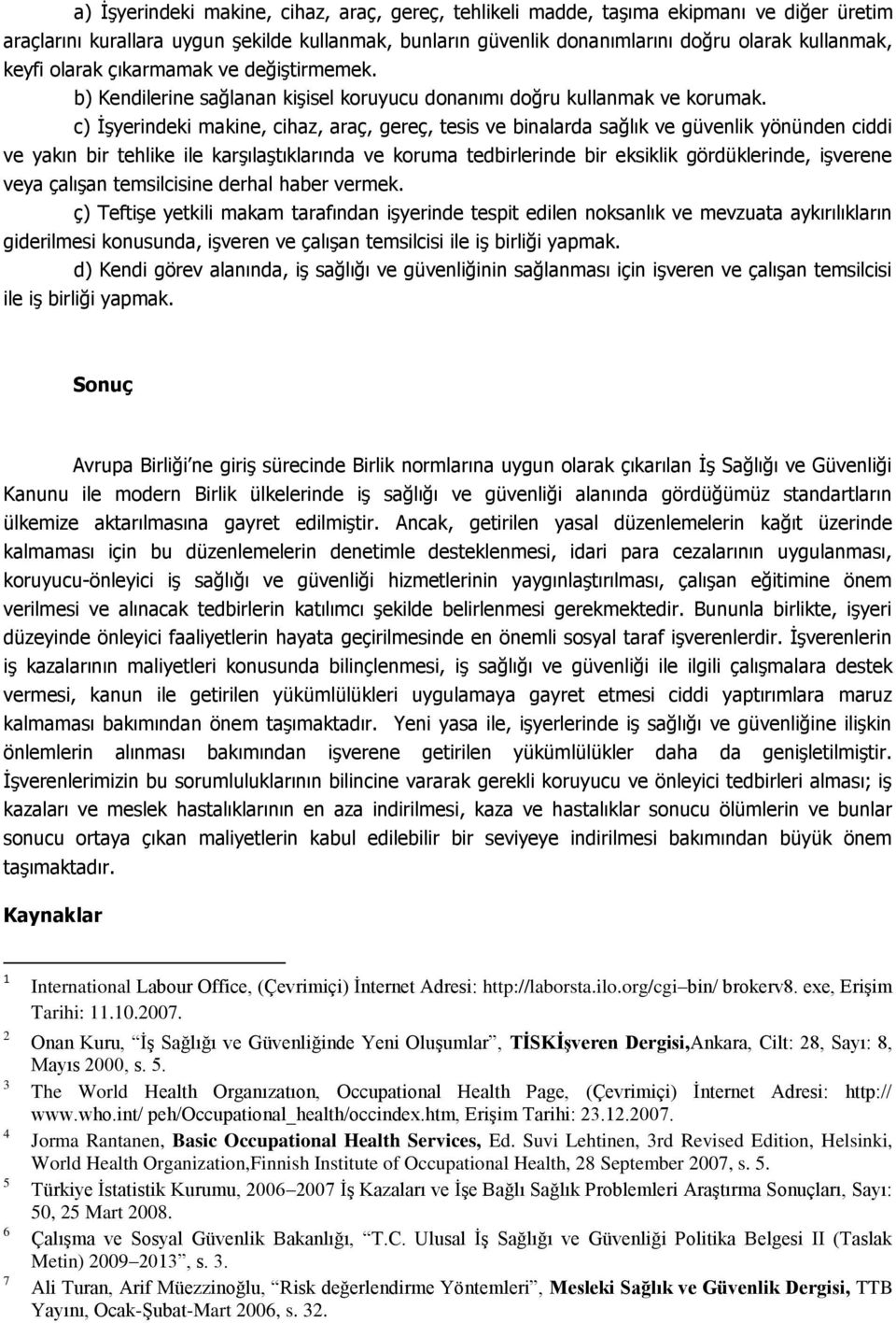 c) İşyerindeki makine, cihaz, araç, gereç, tesis ve binalarda sağlık ve güvenlik yönünden ciddi ve yakın bir tehlike ile karşılaştıklarında ve koruma tedbirlerinde bir eksiklik gördüklerinde,