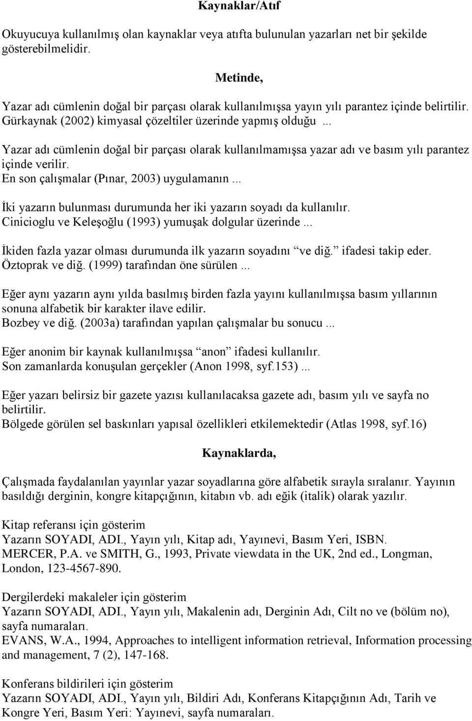 .. Yazar adı cümlenin doğal bir parçası olarak kullanılmamışsa yazar adı ve basım yılı parantez içinde verilir. En son çalışmalar (Pınar, 2003) uygulamanın.