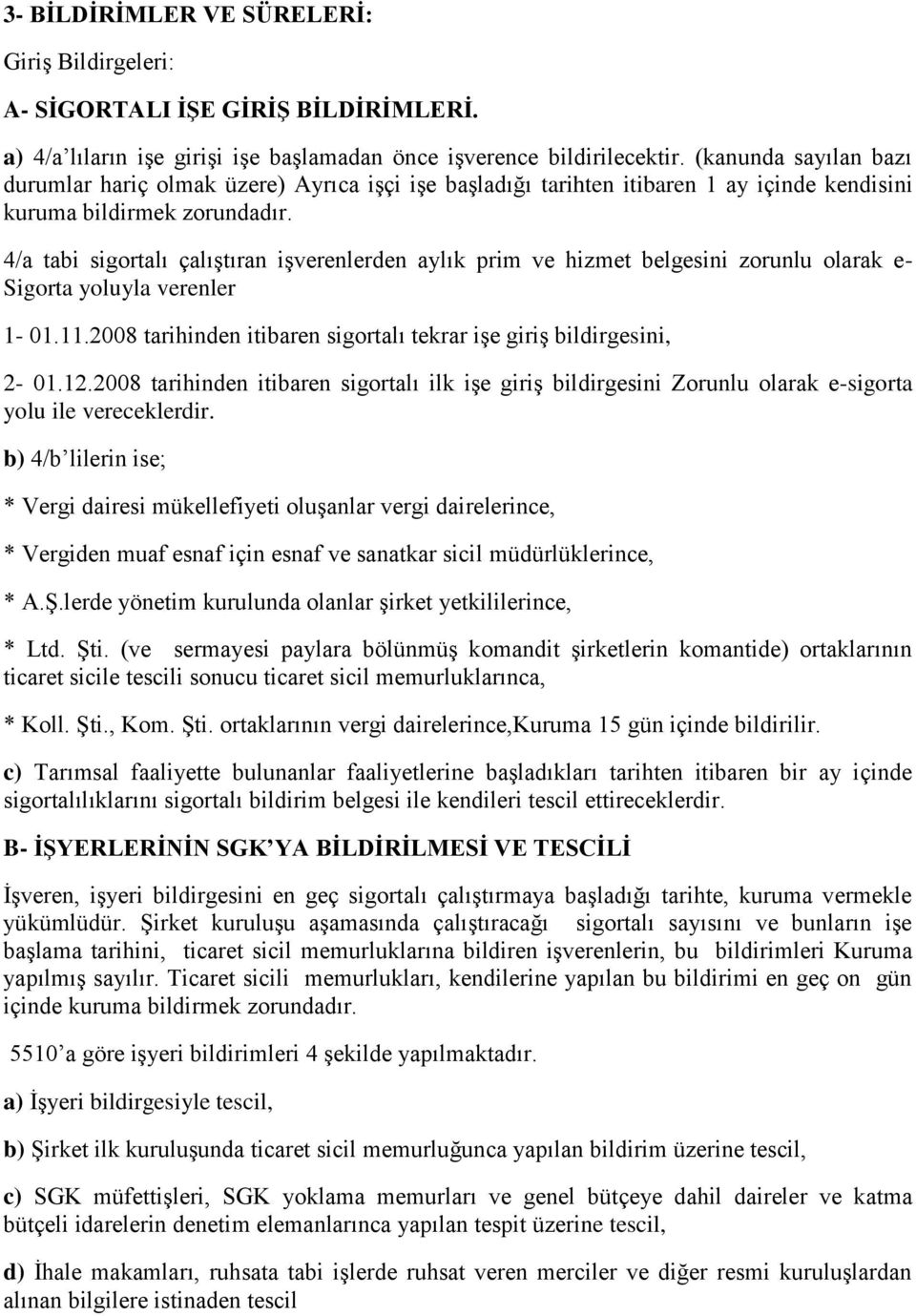 4/a tabi sigortalı çalıştıran işverenlerden aylık prim ve hizmet belgesini zorunlu olarak e- Sigorta yoluyla verenler 1-01.11.2008 tarihinden itibaren sigortalı tekrar işe giriş bildirgesini, 2-01.12.