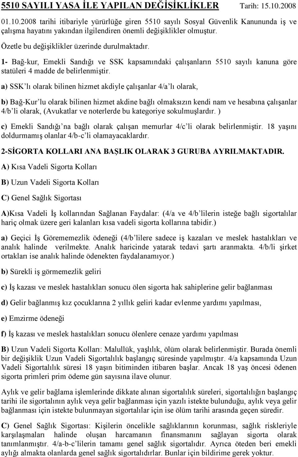 a) SSK lı olarak bilinen hizmet akdiyle çalışanlar 4/a lı olarak, b) Bağ-Kur lu olarak bilinen hizmet akdine bağlı olmaksızın kendi nam ve hesabına çalışanlar 4/b li olarak, (Avukatlar ve noterlerde