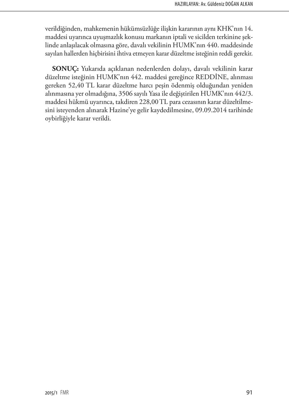 maddesinde sayılan hallerden hiçbirisini ihtiva etmeyen karar düzeltme isteğinin reddi gerekir. SONUÇ: Yukarıda açıklanan nedenlerden dolayı, davalı vekilinin karar düzeltme isteğinin HUMK nın 442.