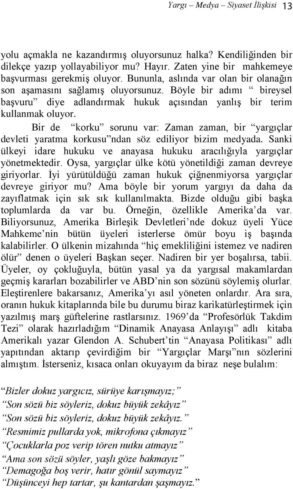 Bir de korku sorunu var: Zaman zaman, bir yargıçlar devleti yaratma korkusu ndan söz ediliyor bizim medyada. Sanki ülkeyi idare hukuku ve anayasa hukuku aracılığıyla yargıçlar yönetmektedir.