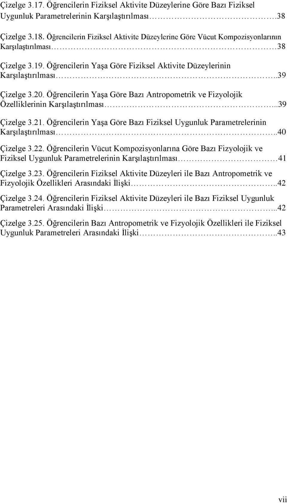 Öğrencilerin Yaşa Göre Bazı Antropometrik ve Fizyolojik Özelliklerinin Karşılaştırılması...39 Çizelge 3.21. Öğrencilerin Yaşa Göre Bazı Fiziksel Uygunluk Parametrelerinin Karşılaştırılması.