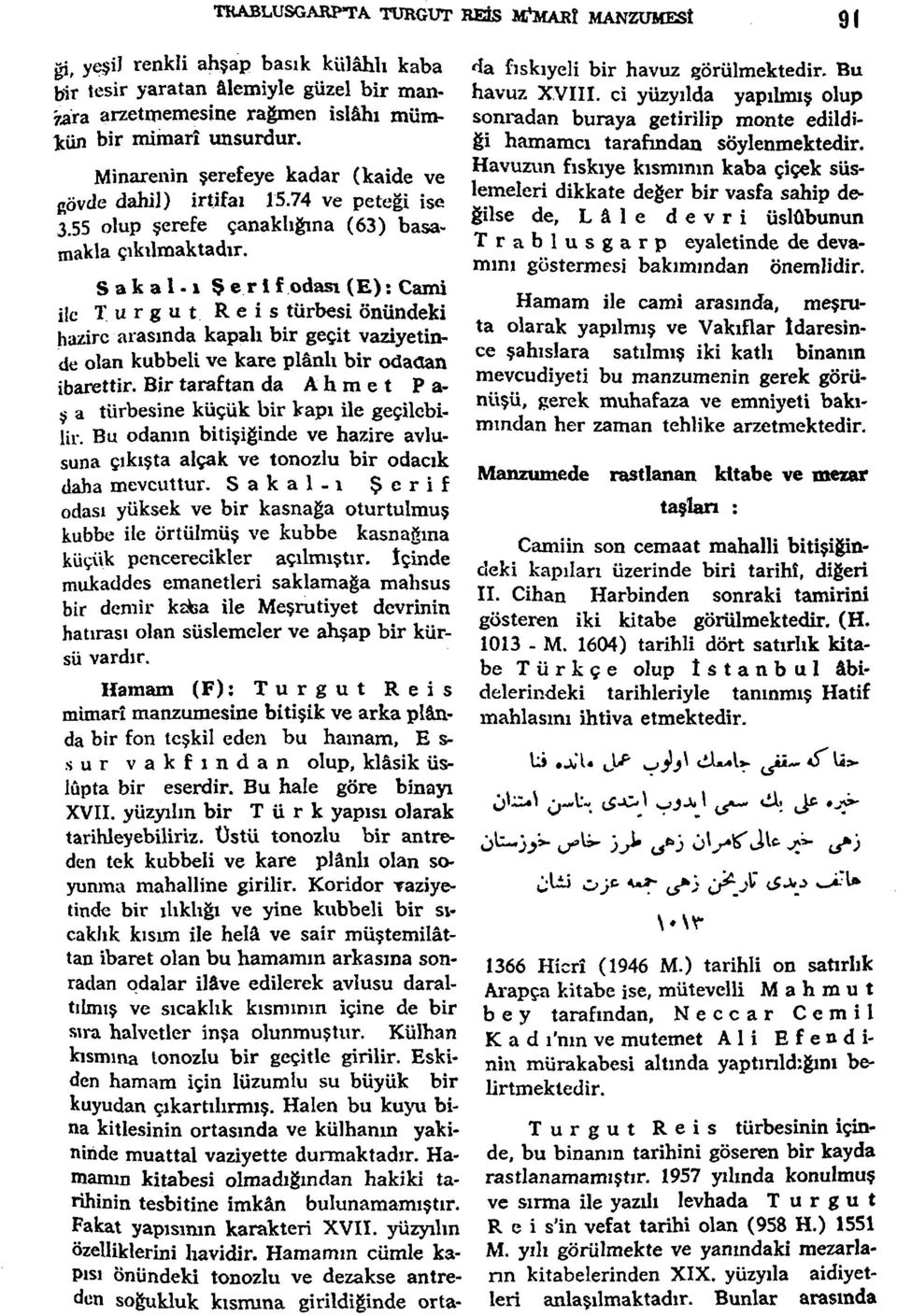 » Şerl f odası (E): Cami ile Turgut Reis türbesi önündeki hazirc arasında kapalı bir geçit vaziyetinde olan kubbeli ve kare plânlı bir odaoan ibarettir.