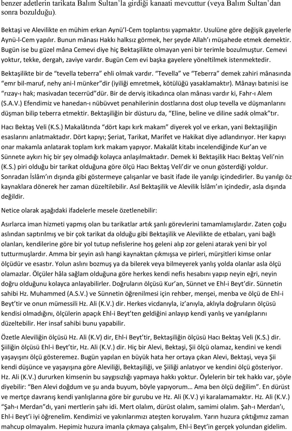 Bugün ise bu güzel mâna Cemevi diye hiç Bektaşilikte olmayan yeni bir terimle bozulmuştur. Cemevi yoktur, tekke, dergah, zaviye vardır. Bugün Cem evi başka gayelere yöneltilmek istenmektedir.