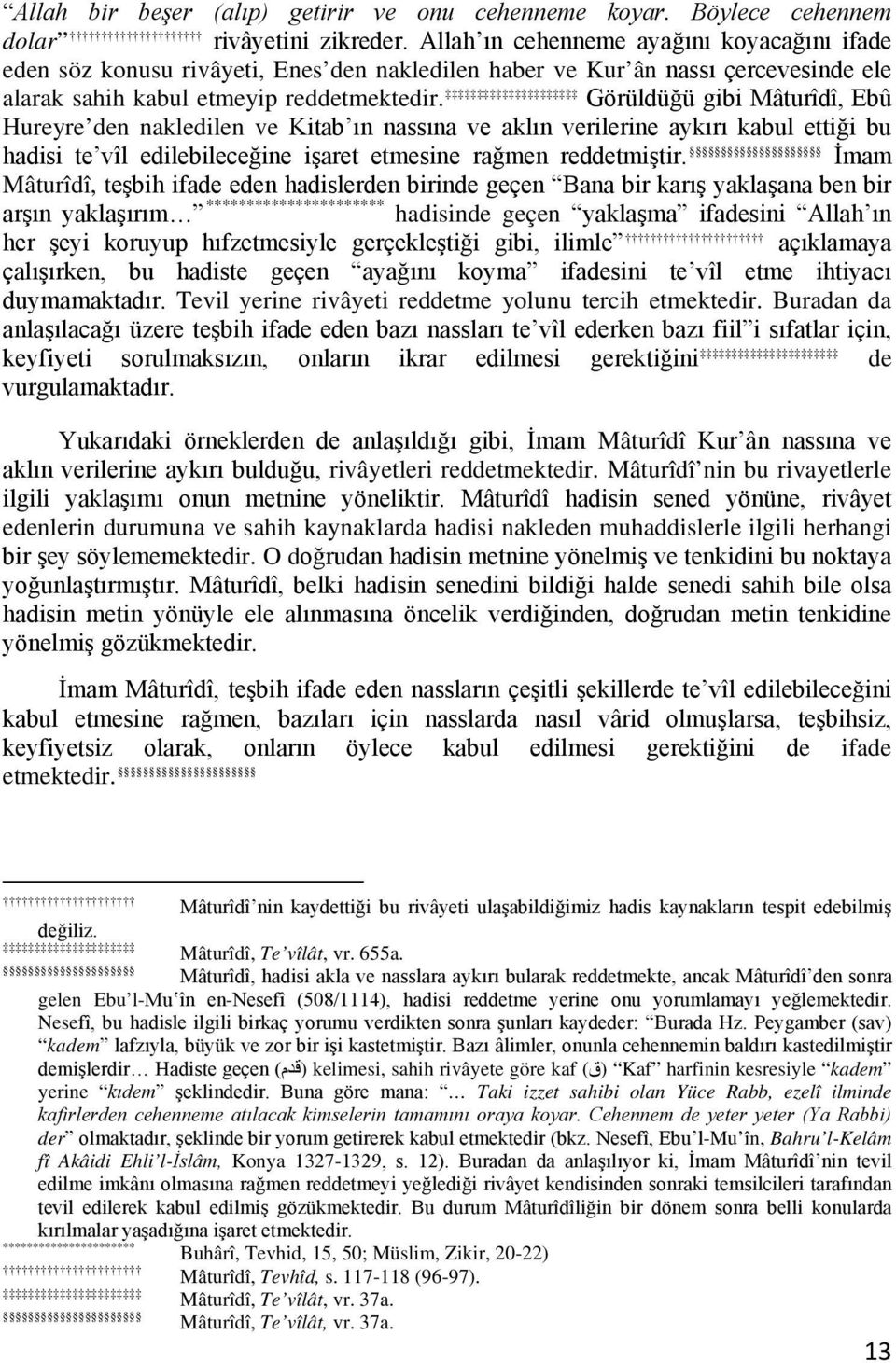 Görüldüğü gibi Mâturîdî, Ebû Hureyre den nakledilen ve Kitab ın nassına ve aklın verilerine aykırı kabul ettiği bu hadisi te vîl edilebileceğine işaret etmesine rağmen reddetmiştir.