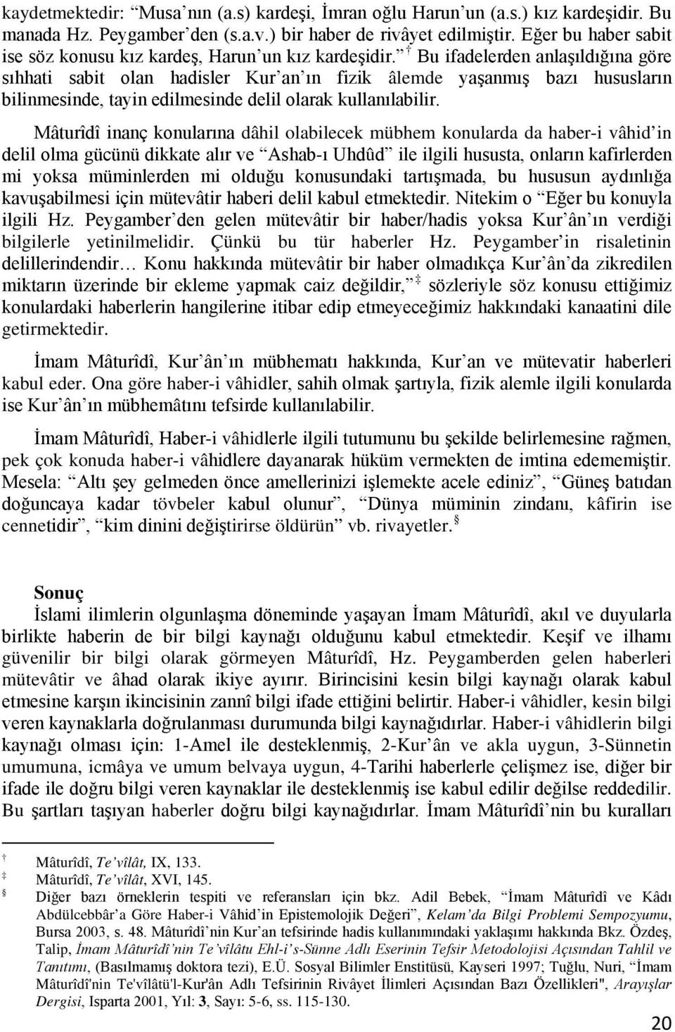 Bu ifadelerden anlaşıldığına göre sıhhati sabit olan hadisler Kur an ın fizik âlemde yaşanmış bazı hususların bilinmesinde, tayin edilmesinde delil olarak kullanılabilir.