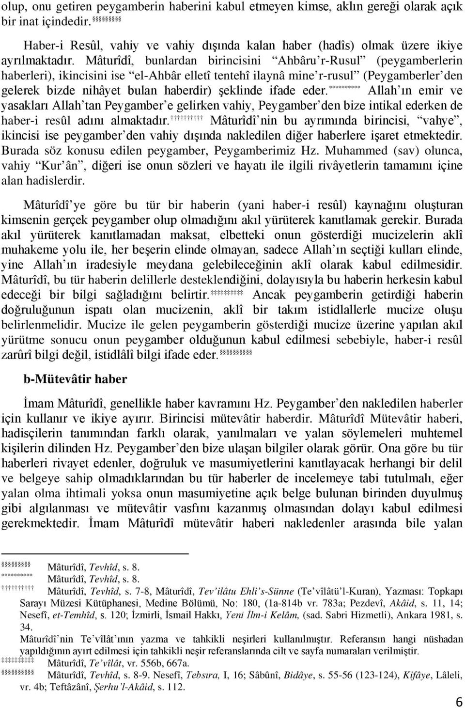 ifade eder. ********** Allah ın emir ve yasakları Allah tan Peygamber e gelirken vahiy, Peygamber den bize intikal ederken de haber-i resûl adını almaktadır.