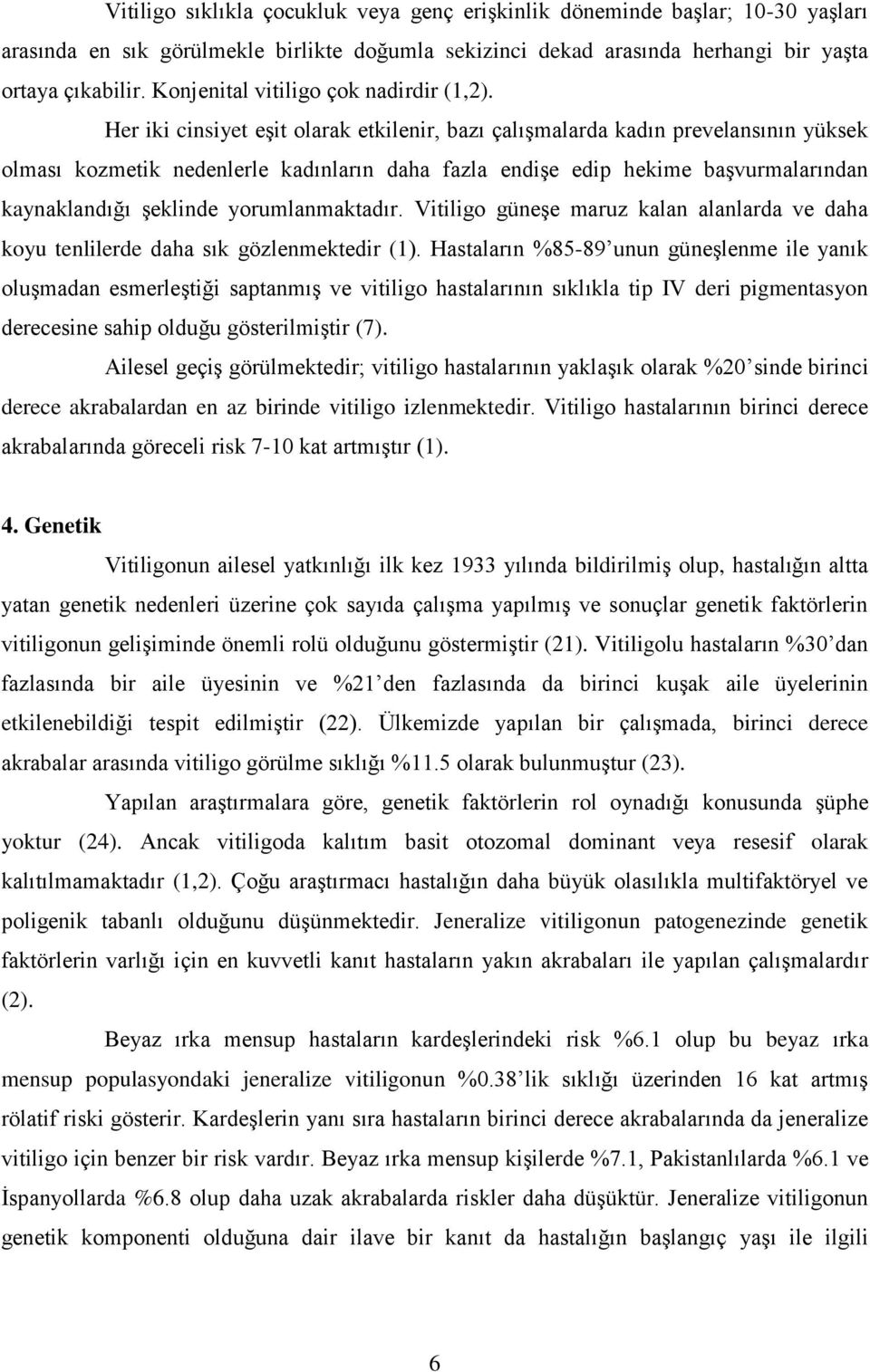 Her iki cinsiyet eģit olarak etkilenir, bazı çalıģmalarda kadın prevelansının yüksek olması kozmetik nedenlerle kadınların daha fazla endiģe edip hekime baģvurmalarından kaynaklandığı Ģeklinde