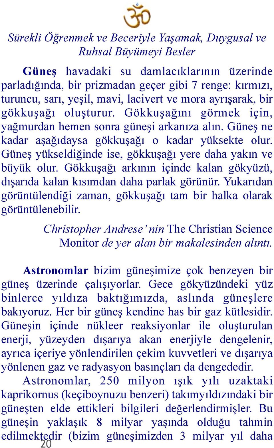 Güneş yükseldiğinde ise, gökkuşağı yere daha yakın ve büyük olur. Gökkuşağı arkının içinde kalan gökyüzü, dışarıda kalan kısımdan daha parlak görünür.