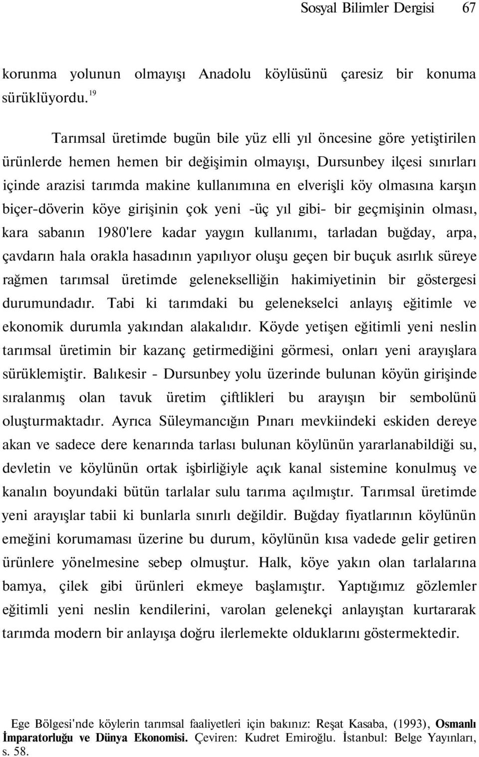 köy olmasına karşın biçer-döverin köye girişinin çok yeni -üç yıl gibi- bir geçmişinin olması, kara sabanın 980'lere kadar yaygın kullanımı, tarladan buğday, arpa, çavdarın hala orakla hasadının