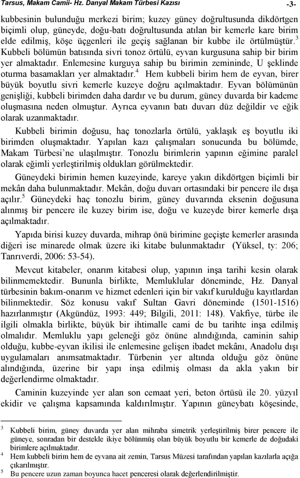 köşe üçgenleri ile geçiş sağlanan bir kubbe ile örtülmüştür. 3 Kubbeli bölümün batısında sivri tonoz örtülü, eyvan kurgusuna sahip bir birim yer almaktadır.