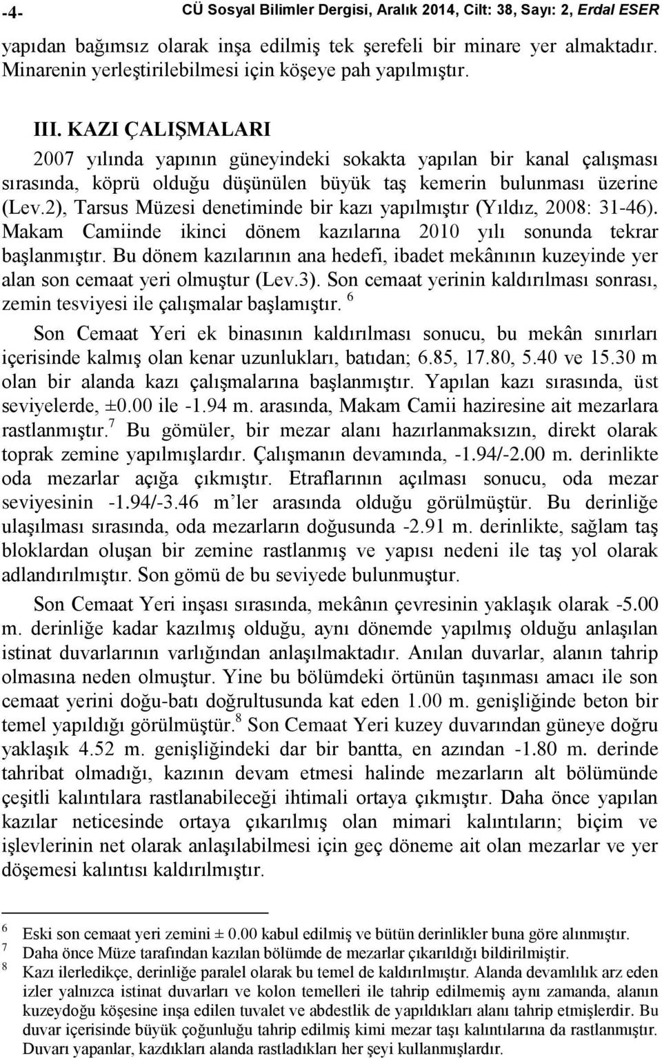 KAZI ÇALIŞMALARI 2007 yılında yapının güneyindeki sokakta yapılan bir kanal çalışması sırasında, köprü olduğu düşünülen büyük taş kemerin bulunması üzerine (Lev.