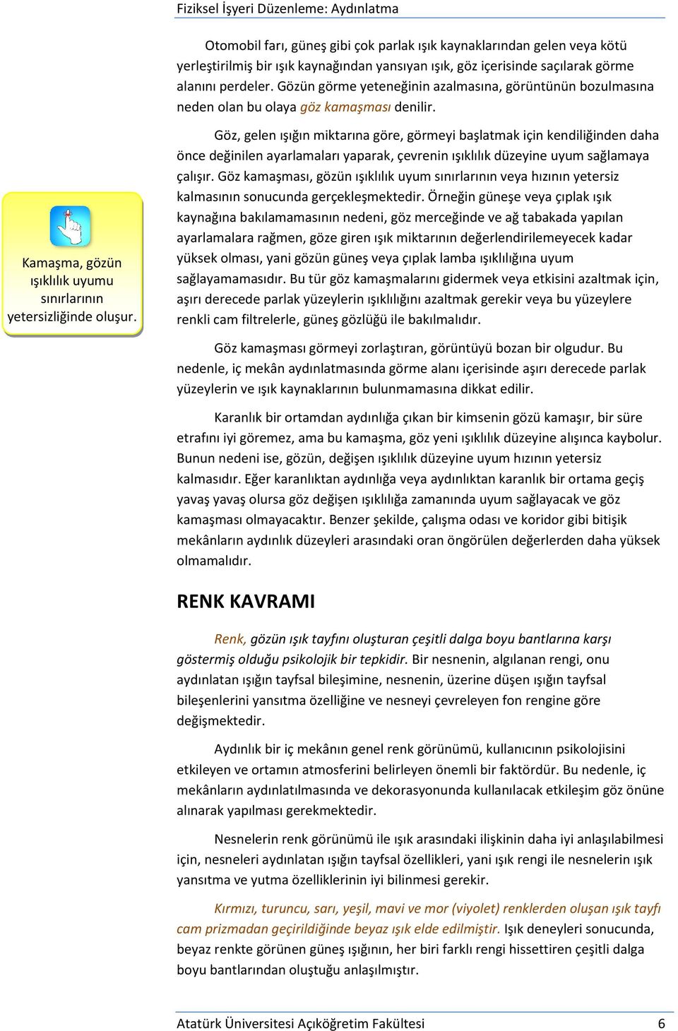 Göz, gelen ışığın miktarına göre, görmeyi başlatmak için kendiliğinden daha önce değinilen ayarlamaları yaparak, çevrenin ışıklılık düzeyine uyum sağlamaya çalışır.