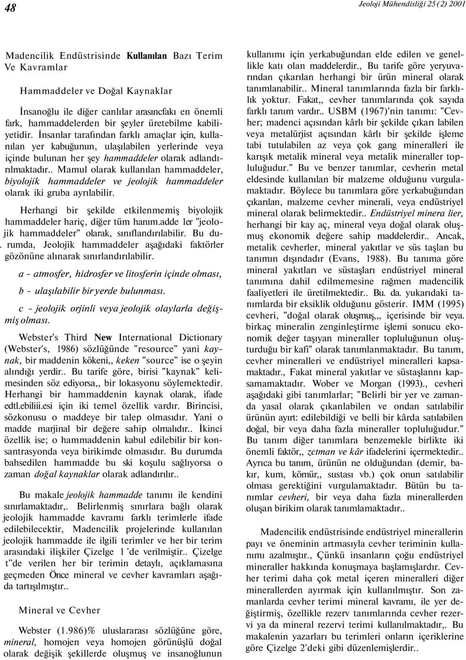 . Mamul olarak kullanılan hammaddeler, biyolojik hammaddeler ve jeolojik hammaddeler olarak iki gruba ayrılabilir. Herhangi bir şekilde etkilenmemiş biyolojik hammaddeler hariç, diğer tüm hanım.