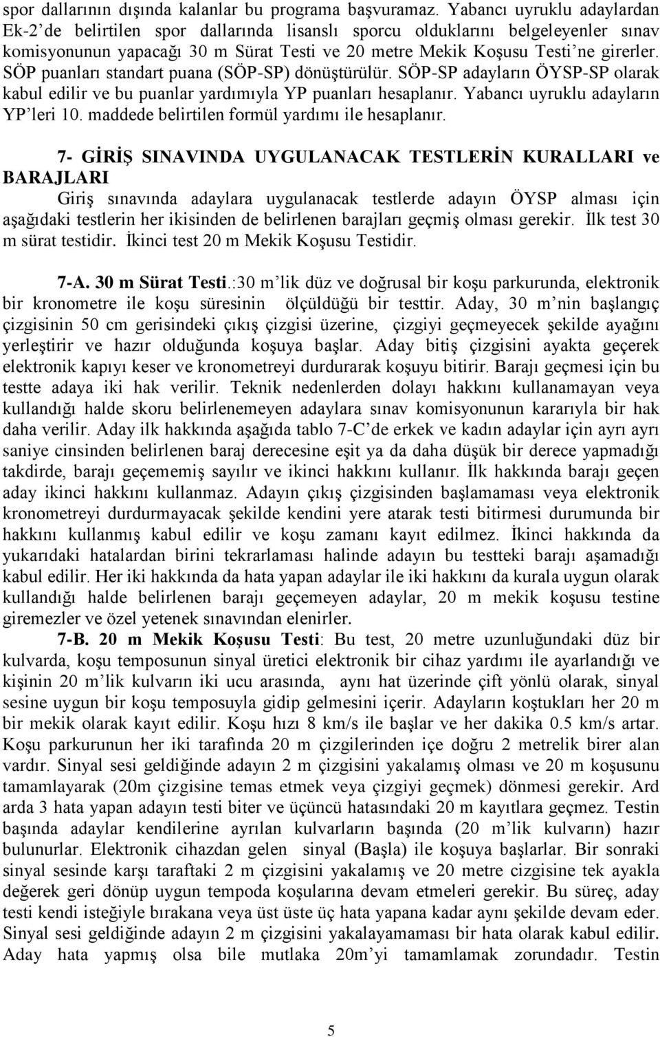 SÖP puanları standart puana (SÖP-SP) dönüştürülür. SÖP-SP adayların ÖYSP-SP olarak kabul edilir ve bu puanlar yardımıyla YP puanları hesaplanır. Yabancı uyruklu adayların YP leri 10.