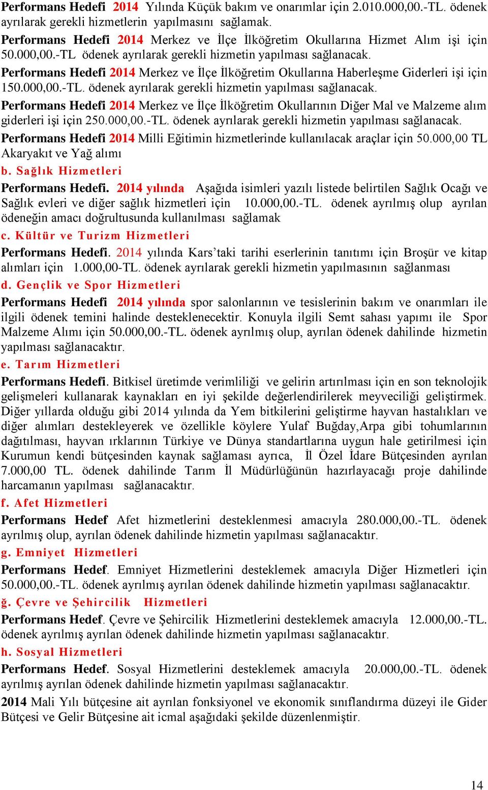 Performans Hedefi 2014 Merkez ve İlçe İlköğretim Okullarına Haberleşme Giderleri işi için 150.000,00.-TL. ödenek ayrılarak gerekli hizmetin yapılması sağlanacak.