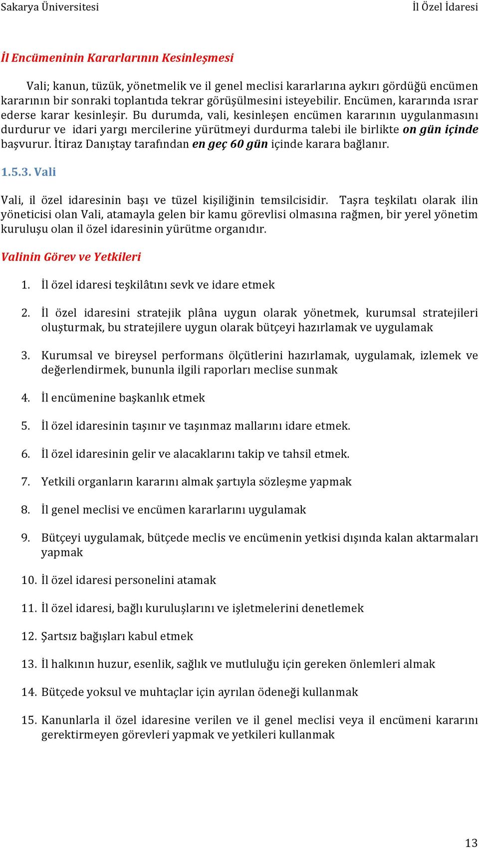 Bu durumda, vali, kesinleşen encümen kararının uygulanmasını durdurur ve idari yargı mercilerine yürütmeyi durdurma talebi ile birlikte on gün içinde başvurur.