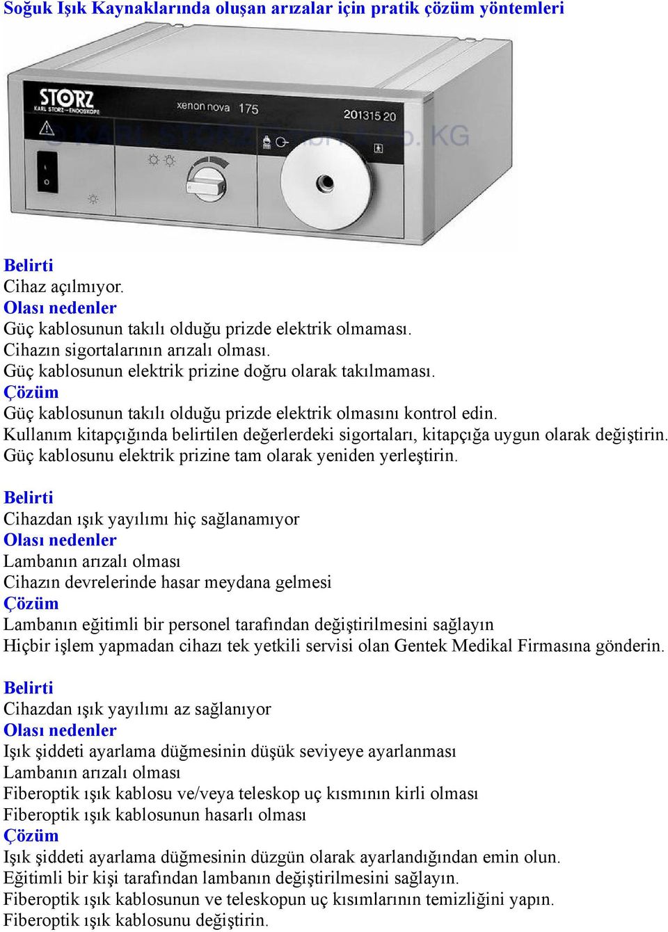 Kullanım kitapçığında belirtilen değerlerdeki sigortaları, kitapçığa uygun olarak değiştirin. Güç kablosunu elektrik prizine tam olarak yeniden yerleştirin.