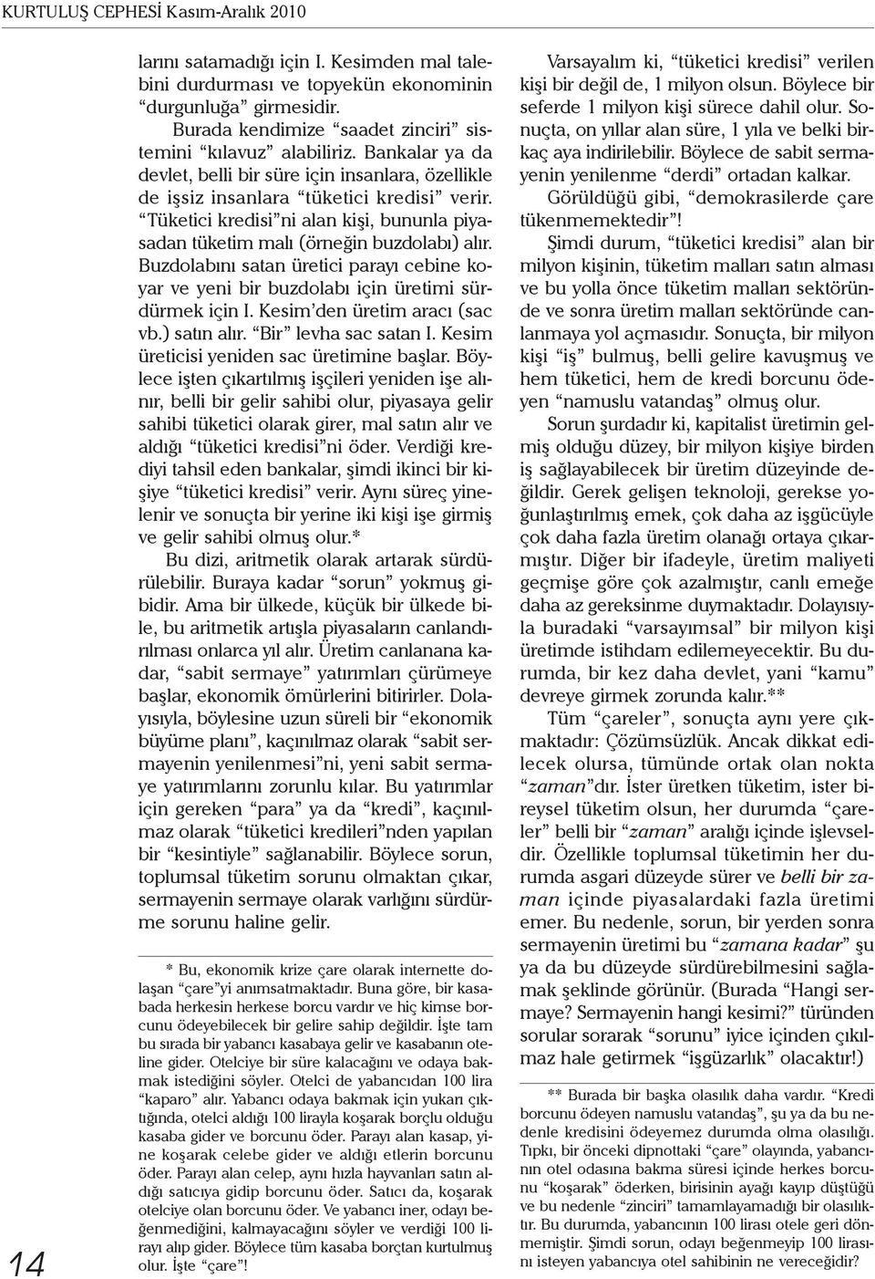 Tüketici kredisi ni alan kişi, bununla piyasadan tüketim malı (örneğin buzdolabı) alır. Buzdolabını satan üretici parayı cebine koyar ve yeni bir buzdolabı için üretimi sürdürmek için I.