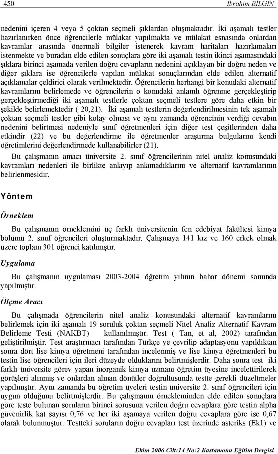 buradan elde edilen sonuçlara göre iki aşamalı testin ikinci aşamasındaki şıklara birinci aşamada verilen doğru cevapların nedenini açıklayan bir doğru neden ve diğer şıklara ise öğrencilerle yapılan