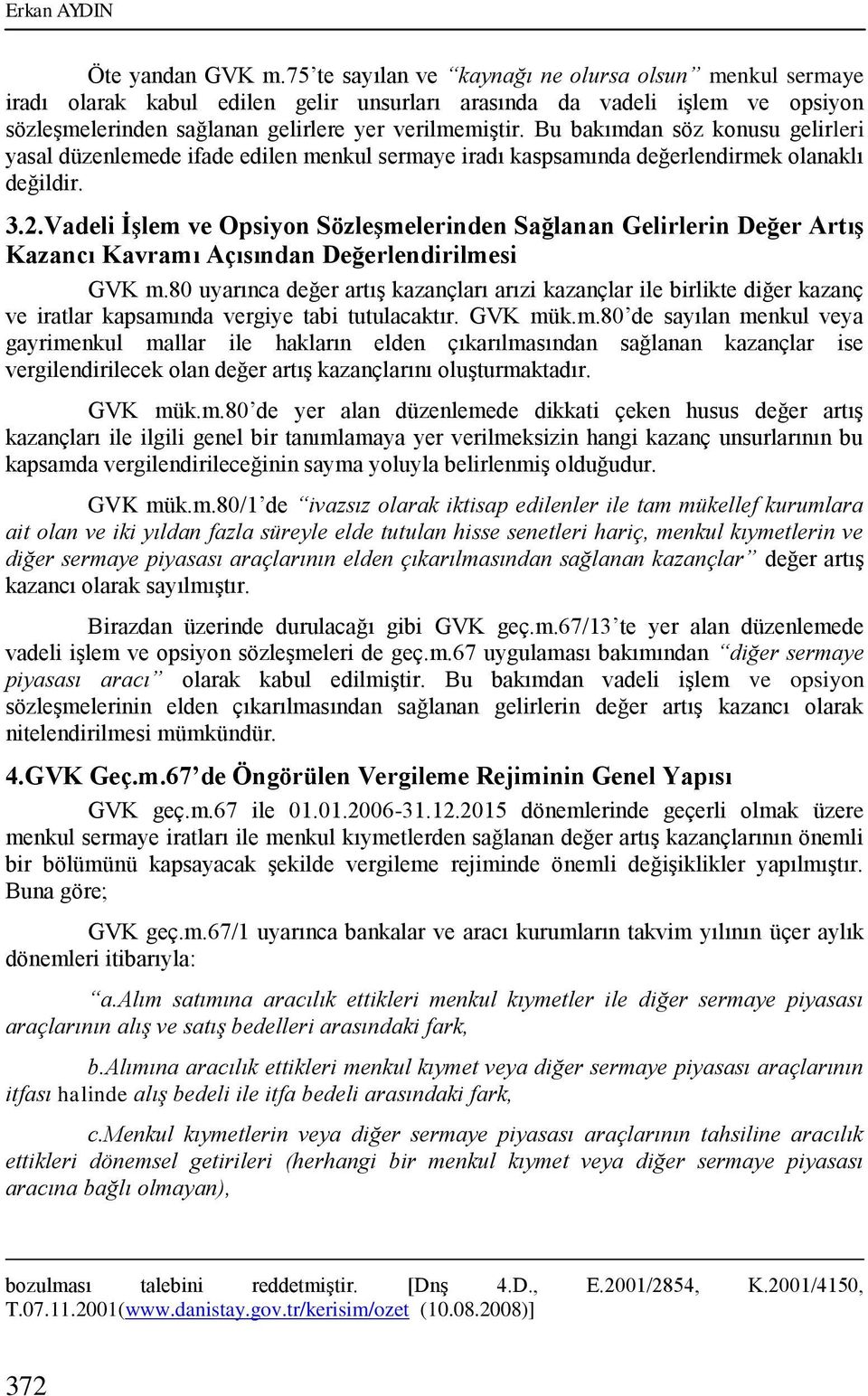 Bu bakımdan söz konusu gelirleri yasal düzenlemede ifade edilen menkul sermaye iradı kaspsamında değerlendirmek olanaklı değildir. 3.2.