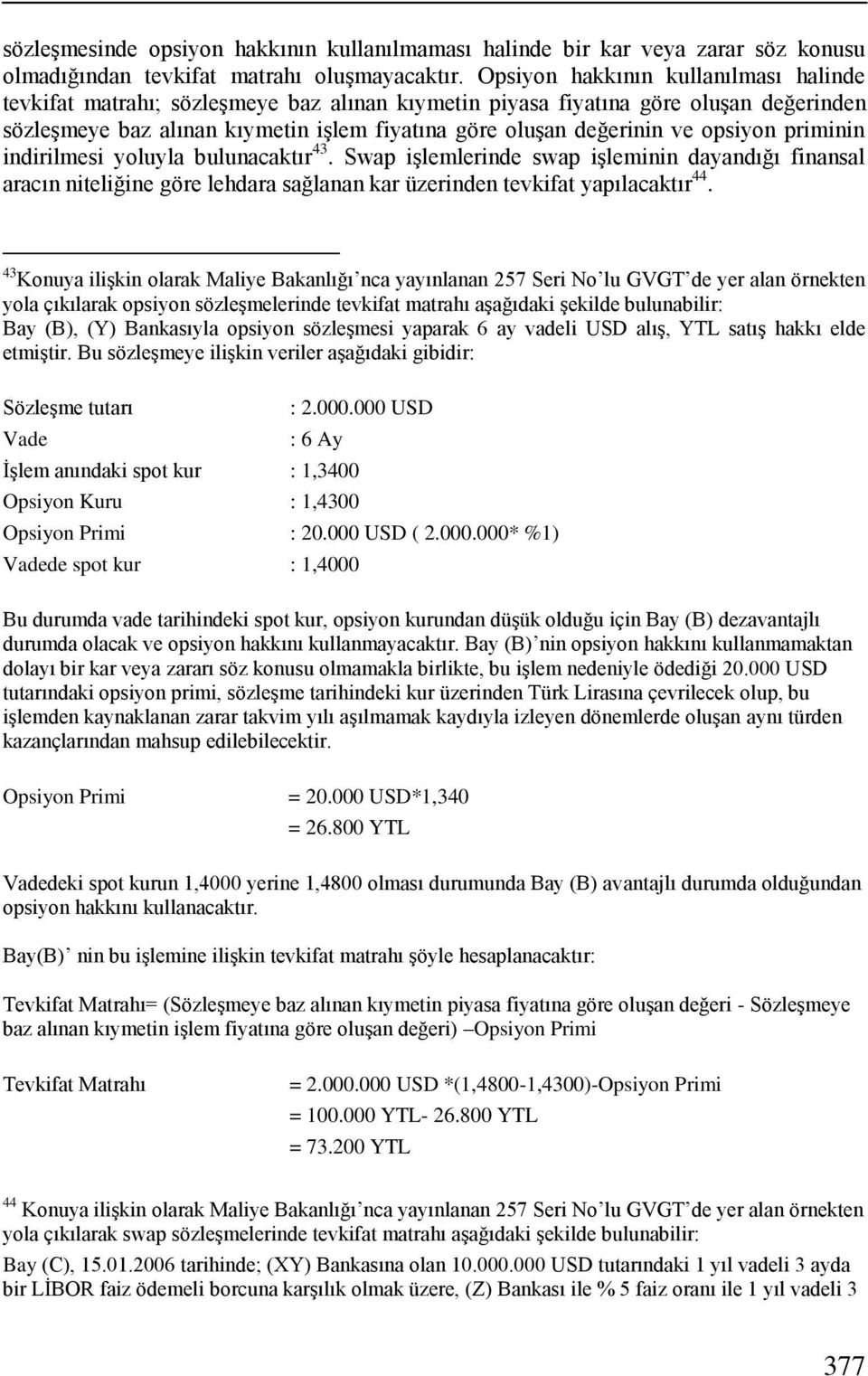 opsiyon priminin indirilmesi yoluyla bulunacaktır 43. Swap işlemlerinde swap işleminin dayandığı finansal aracın niteliğine göre lehdara sağlanan kar üzerinden tevkifat yapılacaktır 44.