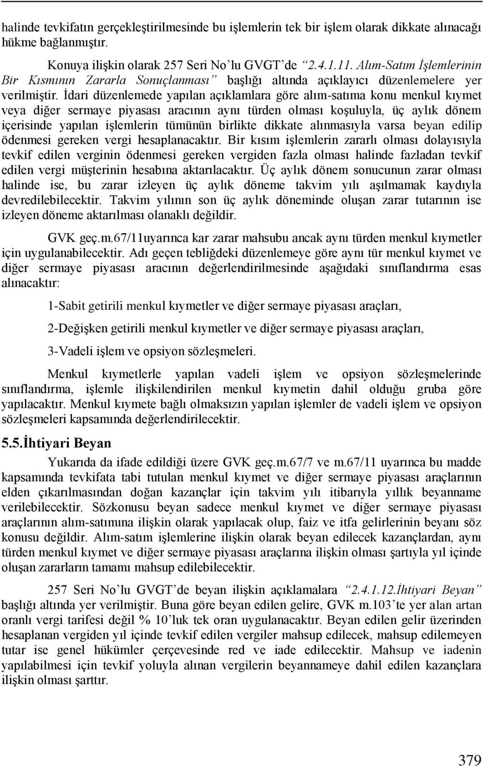 İdari düzenlemede yapılan açıklamlara göre alım-satıma konu menkul kıymet veya diğer sermaye piyasası aracının aynı türden olması koşuluyla, üç aylık dönem içerisinde yapılan işlemlerin tümünün