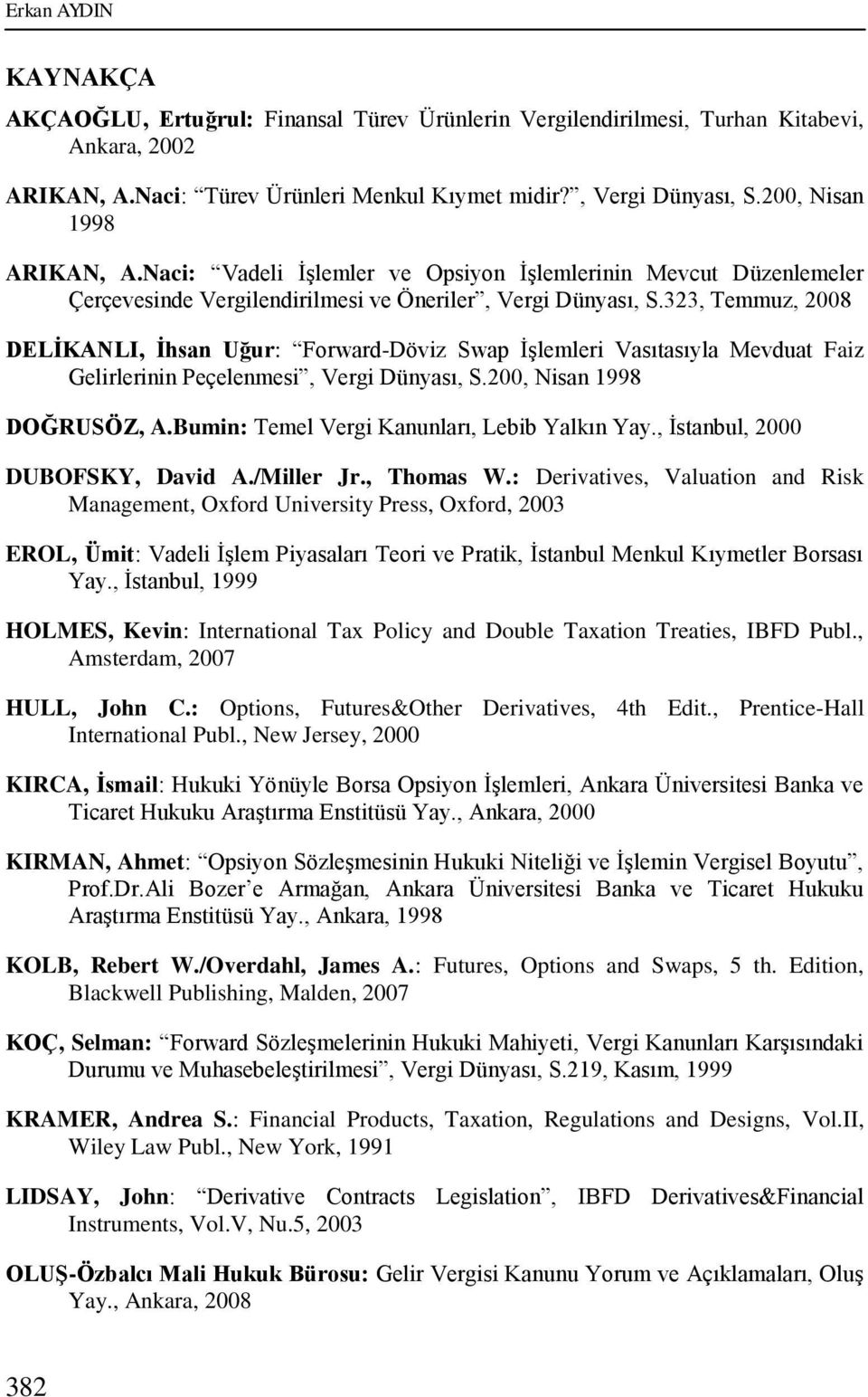 323, Temmuz, 2008 DELĠKANLI, Ġhsan Uğur: Forward-Döviz Swap İşlemleri Vasıtasıyla Mevduat Faiz Gelirlerinin Peçelenmesi, Vergi Dünyası, S.200, Nisan 1998 DOĞRUSÖZ, A.