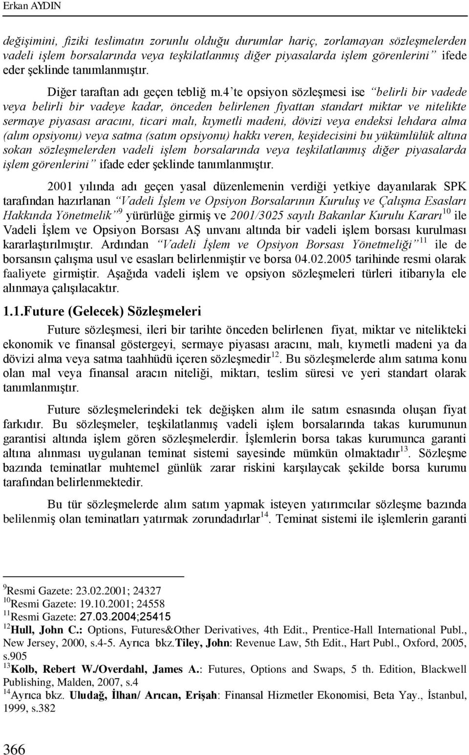 4 te opsiyon sözleşmesi ise belirli bir vadede veya belirli bir vadeye kadar, önceden belirlenen fiyattan standart miktar ve nitelikte sermaye piyasası aracını, ticari malı, kıymetli madeni, dövizi