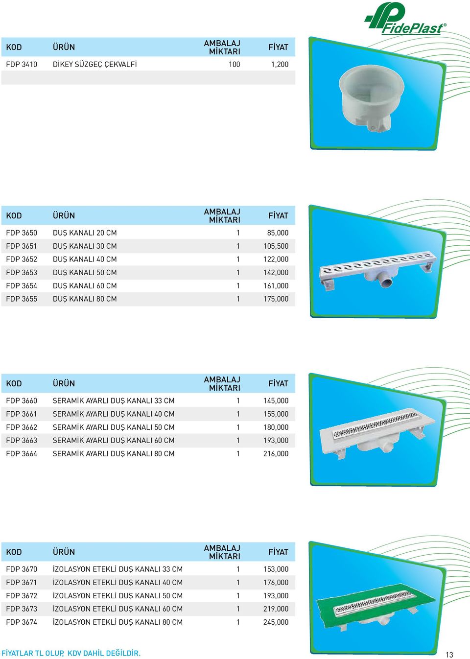 CM 1 180,000 FDP 3663 SERAMİK AYARLI DUŞ KANALI 60 CM 1 193,000 FDP 3664 SERAMİK AYARLI DUŞ KANALI 80 CM 1 216,000 FDP 3670 İZOLASYON ETEKLİ DUŞ KANALI 33 CM 1 153,000 FDP 3671 İZOLASYON ETEKLİ DUŞ