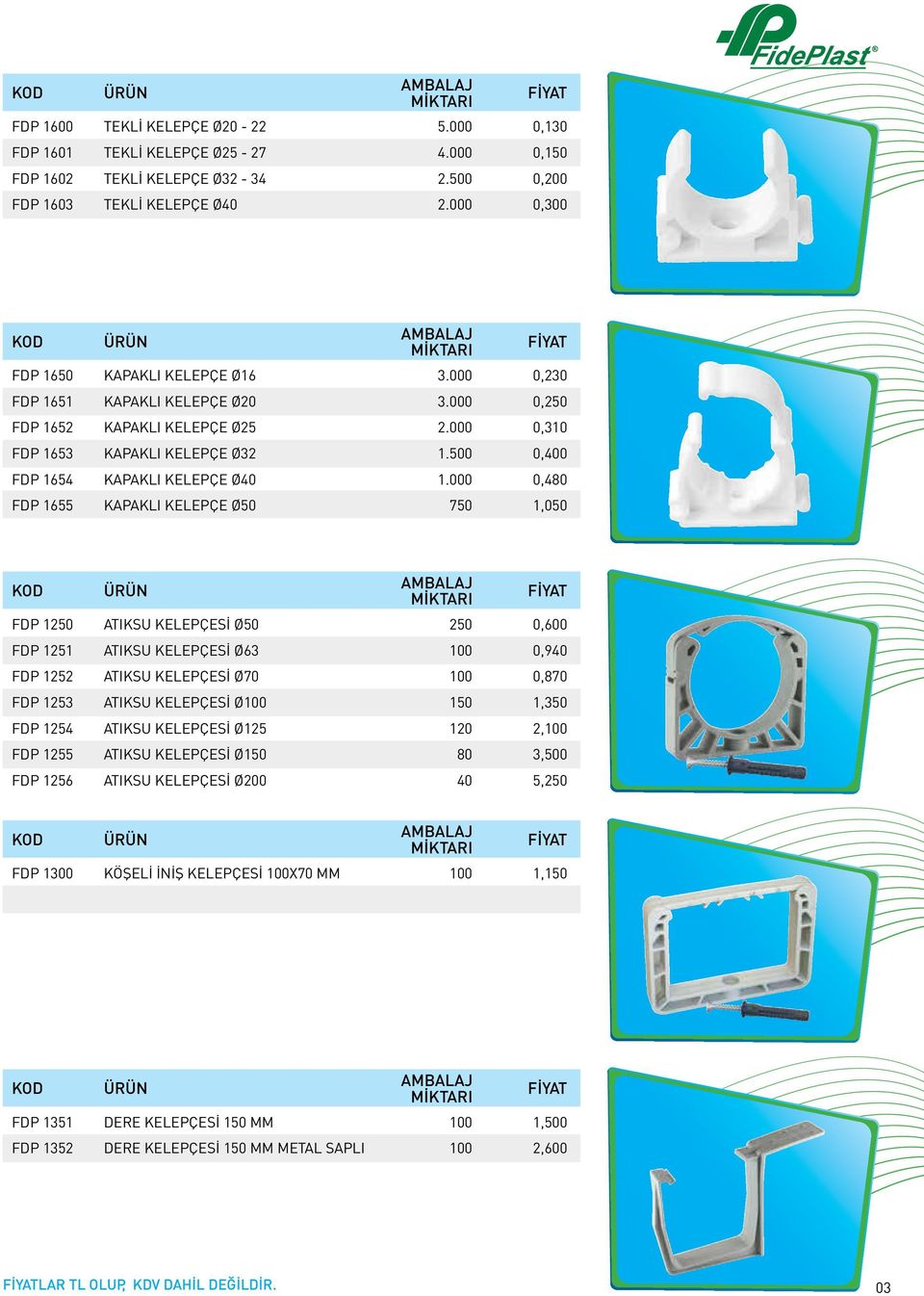 000 0,480 FDP 1655 KAPAKLI KELEPÇE Ø50 750 1,050 FDP 1250 ATIKSU KELEPÇESİ Ø50 250 0,600 FDP 1251 ATIKSU KELEPÇESİ Ø63 100 0,940 FDP 1252 ATIKSU KELEPÇESİ Ø70 100 0,870 FDP 1253 ATIKSU KELEPÇESİ Ø100