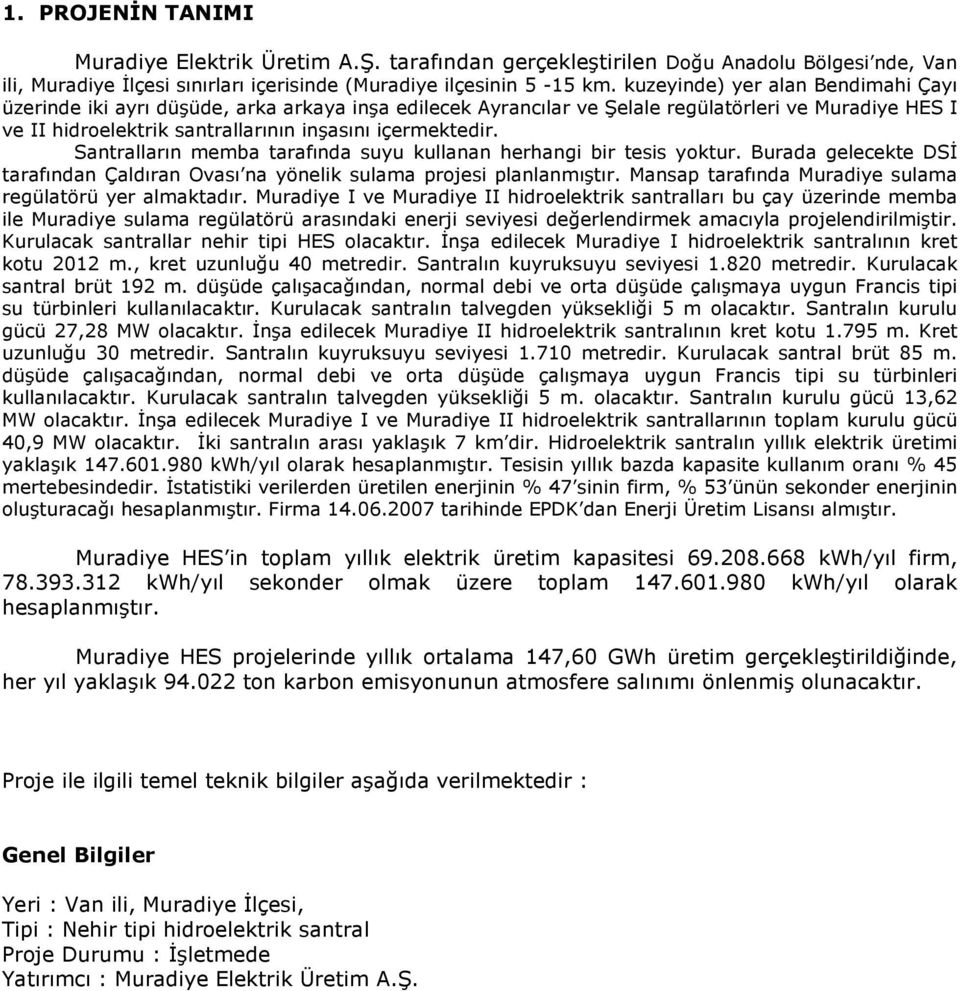 Santralların memba tarafında suyu kullanan herhangi bir tesis yoktur. Burada gelecekte DSİ tarafından Çaldıran Ovası na yönelik sulama projesi planlanmıştır.