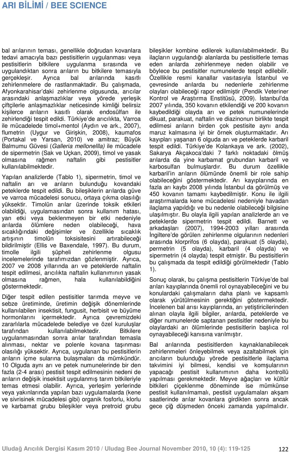 Bu çalışmada, Afyonkarahisar daki zehirlenme olgusunda, arıcılar arasındaki anlaşmazlıklar veya yörede yerleşik çiftçilerle anlaşmazlıklar neticesinde kimliği belirsiz kişilerce arıların kasıtlı