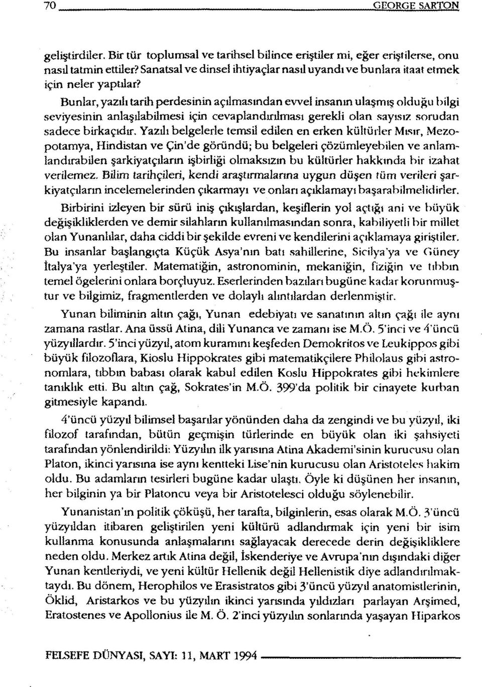 Bunlar, yazılı tarih perdesinin açılmasından evvel insanın ulaşmış olduğu bilgi seviyesinin anlaşılabilmesi için cevaplandırılması gerekli olan sayısız sorudan sadece birkaçıdır.