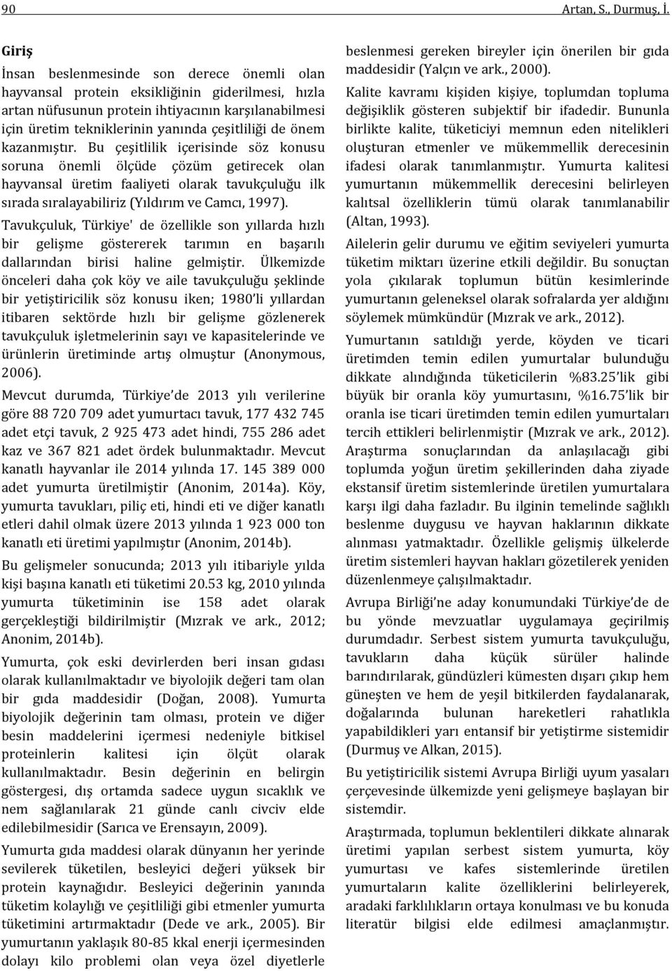 de önem kazanmıştır. Bu çeşitlilik içerisinde söz konusu soruna önemli ölçüde çözüm getirecek olan hayvansal üretim faaliyeti olarak tavukçuluğu ilk sırada sıralayabiliriz (Yıldırım ve Camcı, 1997).