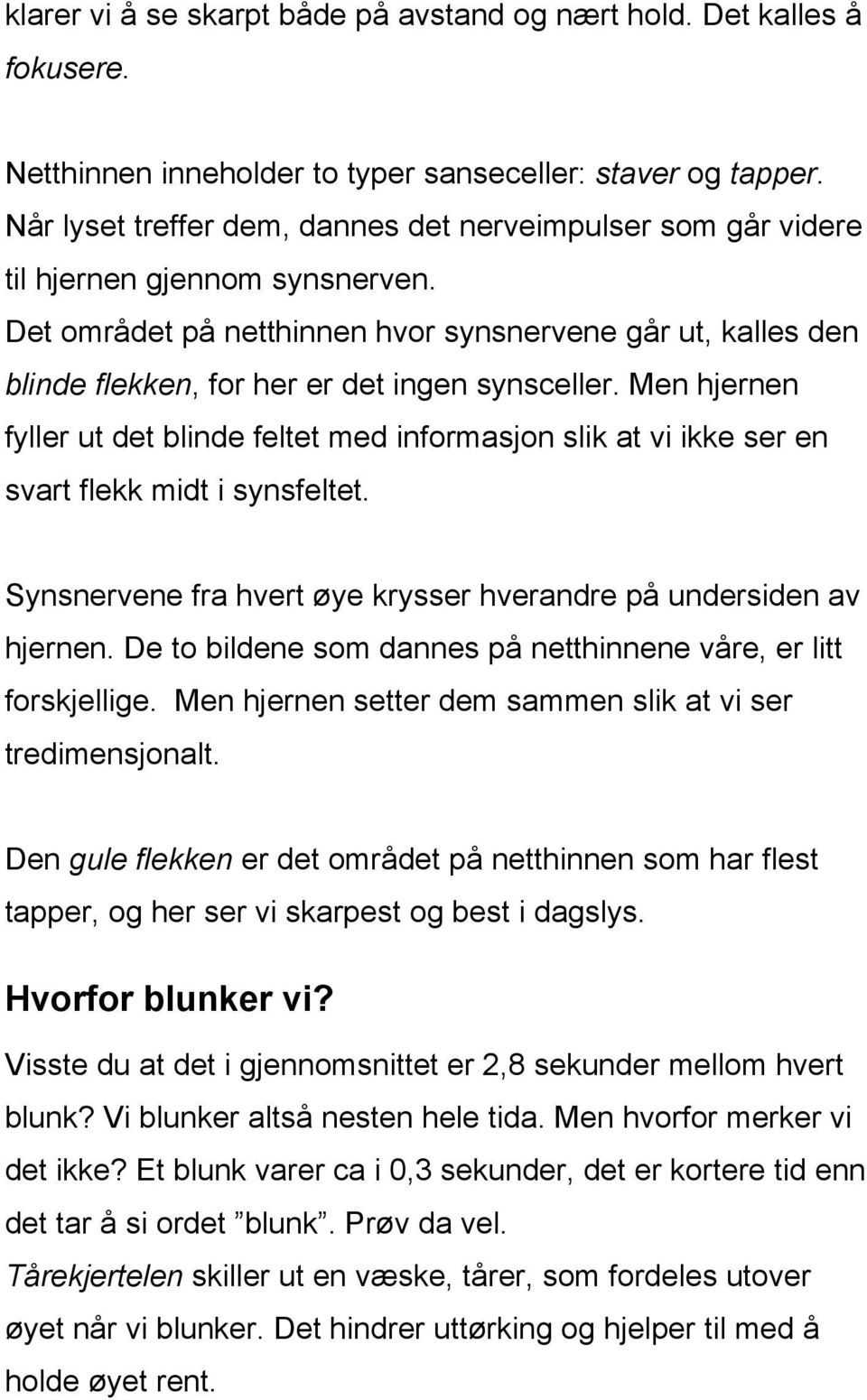 Det området på netthinnen hvor synsnervene går ut, kalles den blinde flekken, for her er det ingen synsceller.